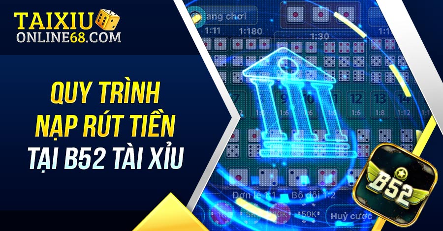 Quy trình nạp rút tiền tại B52 tài xỉu