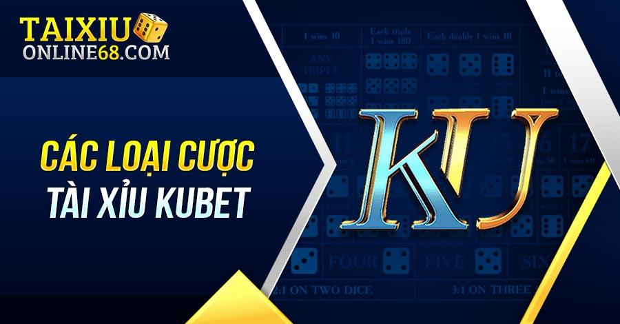 Các loại cược tài xỉu Kubet